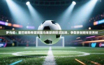 乐动体育赞助商-罗马诺：塞巴略斯希望加盟马赛获得稳定出场，争取参加明年世界杯