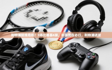 乐动体育app评价-利物浦防线危机！3场比赛丢6球，补强势在必行，利物浦进攻