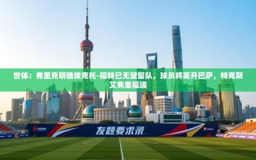 乐动体育app下载评价-世体：弗里克明确埃克托-福特已无望留队，球员将离开巴萨，特克斯艾弗里福瑞