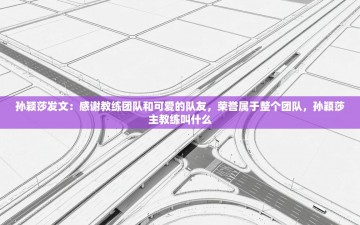 乐播体育在线观看-孙颖莎发文：感谢教练团队和可爱的队友，荣誉属于整个团队，孙颖莎主教练叫什么
