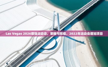 江门乐动体育场馆管理有限公司-Las Vegas 2026增强运动会，荣耀与辉煌，2022年运动会增加项目