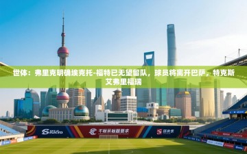 乐动体育app下载评价-世体：弗里克明确埃克托-福特已无望留队，球员将离开巴萨，特克斯艾弗里福瑞