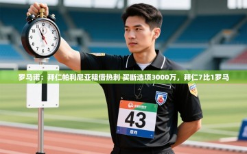 ld乐动体育app官网-罗马诺：拜仁帕利尼亚租借热刺 买断选项3000万，拜仁7比1罗马