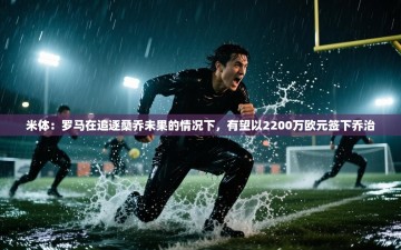 乐动体育平台-米体：罗马在追逐桑乔未果的情况下，有望以2200万欧元签下乔治