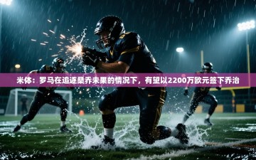 乐动体育平台-米体：罗马在追逐桑乔未果的情况下，有望以2200万欧元签下乔治