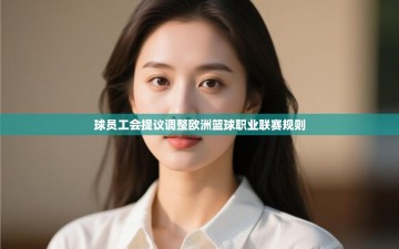 乐动体育直播-球员工会提议调整欧洲篮球职业联赛规则
