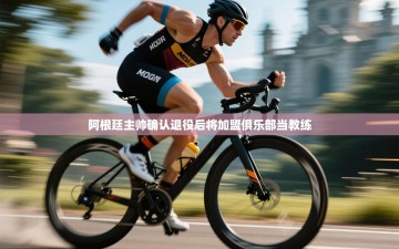 南通乐动体育发展有限公司官网-阿根廷主帅确认退役后将加盟俱乐部当教练
