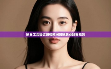 乐动体育直播-球员工会提议调整欧洲篮球职业联赛规则