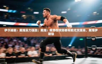 乐动体育app评价-伊尔迪兹：戴维实力强劲；戴维：我想在攻防都帮助尤文提高，戴维伊斯顿